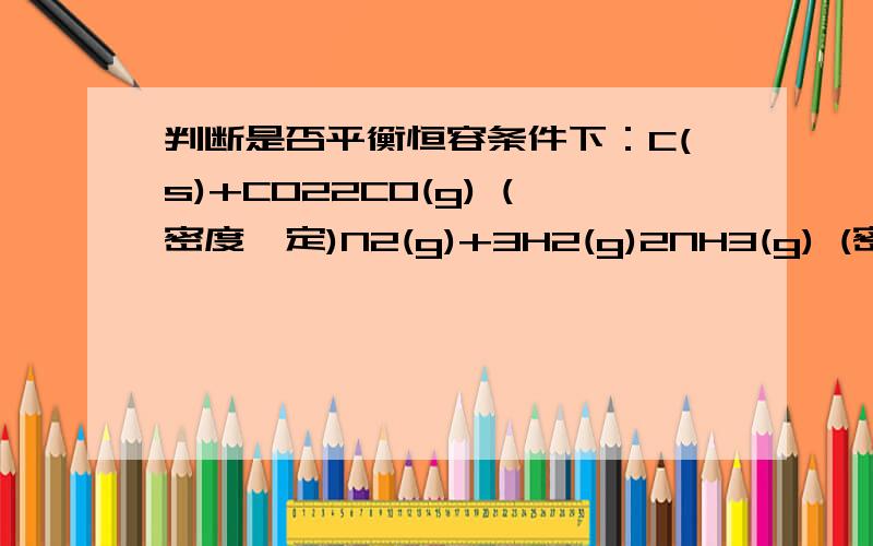 判断是否平衡恒容条件下：C(s)+CO22CO(g) (密度一定)N2(g)+3H2(g)2NH3(g) (密度一定)H2(g)+I2(g)2HI(g) (密度一定)