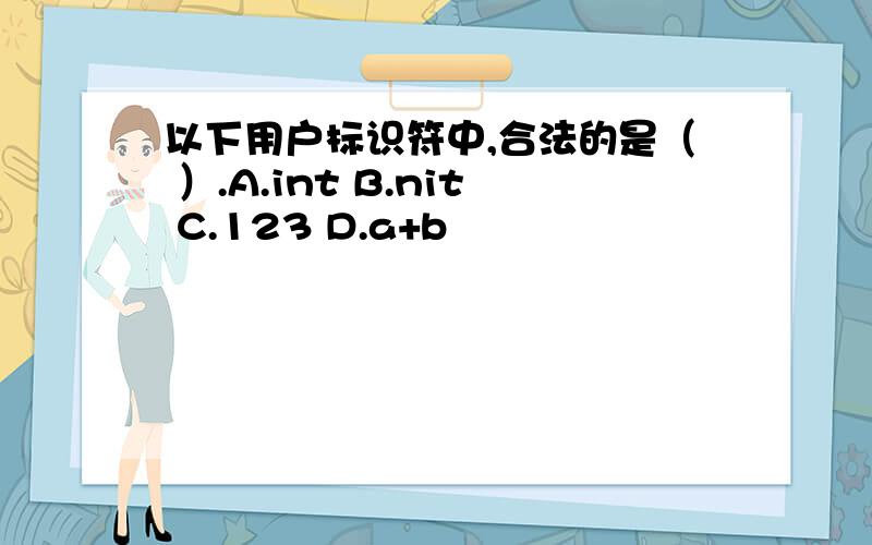 以下用户标识符中,合法的是（ ）.A.int B.nit C.123 D.a+b