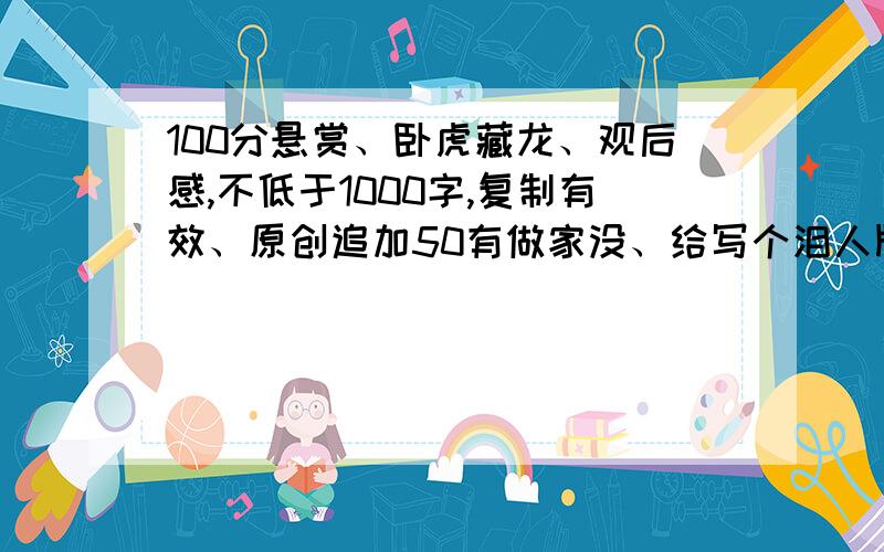 100分悬赏、卧虎藏龙、观后感,不低于1000字,复制有效、原创追加50有做家没、给写个泪人版的!