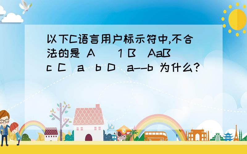 以下C语言用户标示符中,不合法的是 A)_1 B)AaBc C)a_b D)a--b 为什么?