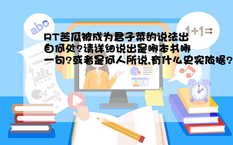 RT苦瓜被成为君子菜的说法出自何处?请详细说出是哪本书哪一句?或者是何人所说,有什么史实依据?