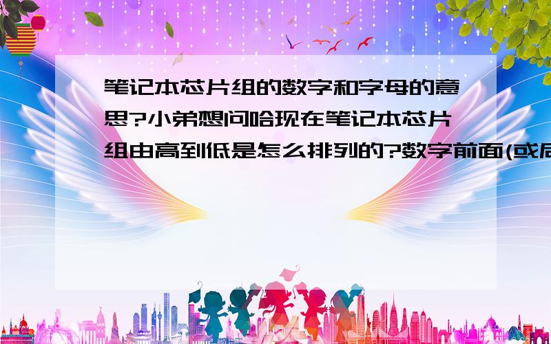 笔记本芯片组的数字和字母的意思?小弟想问哈现在笔记本芯片组由高到低是怎么排列的?数字前面(或后面)的字母有什么意思啊?(比如:PM45和945PM)