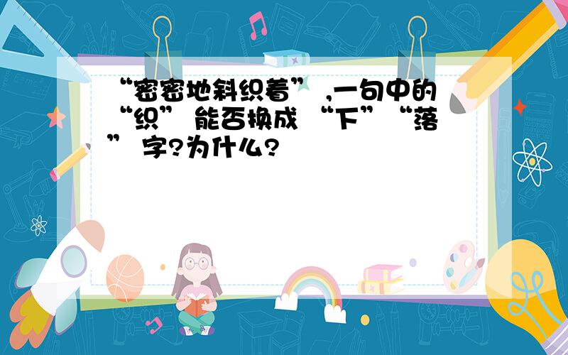 “密密地斜织着” ,一句中的“织” 能否换成 “下”“落” 字?为什么?