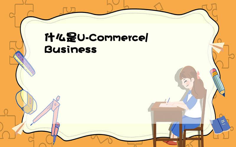 什么是U-Commerce/Business