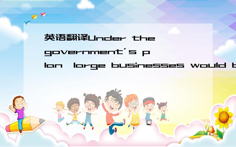 英语翻译Under the government’s plan,large businesses would be required to reduce consumption by 25 percent or face financial penalties,said Renho,a member of the ruling Democratic Party of Japan (DPJ) who goes by one name.