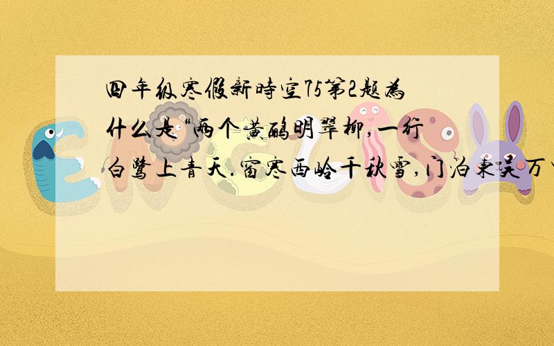 四年级寒假新时空75第2题为什么是“两个黄鹂明翠柳,一行白鹭上青天.窗寒西岭千秋雪,门泊东吴万里船”?