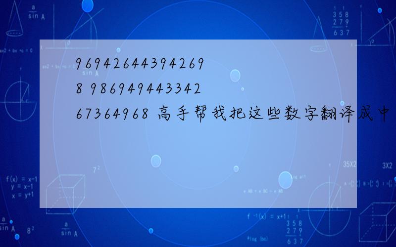 969426443942698 98694944334267364968 高手帮我把这些数字翻译成中文例如1. 521  五二一   2. 521   我爱你    翻译成第二个类型的,谢谢