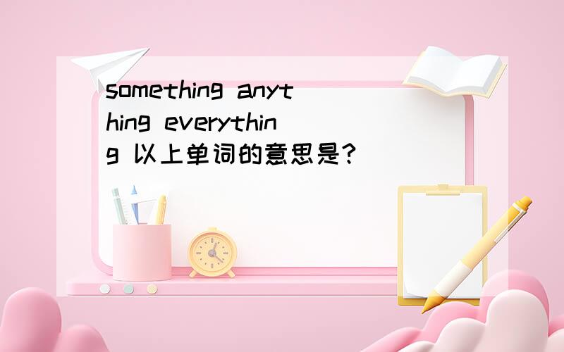 something anything everything 以上单词的意思是?