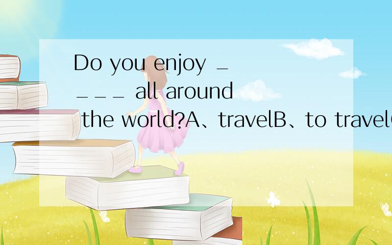 Do you enjoy ____ all around the world?A、travelB、to travelC、travelsD、travelling