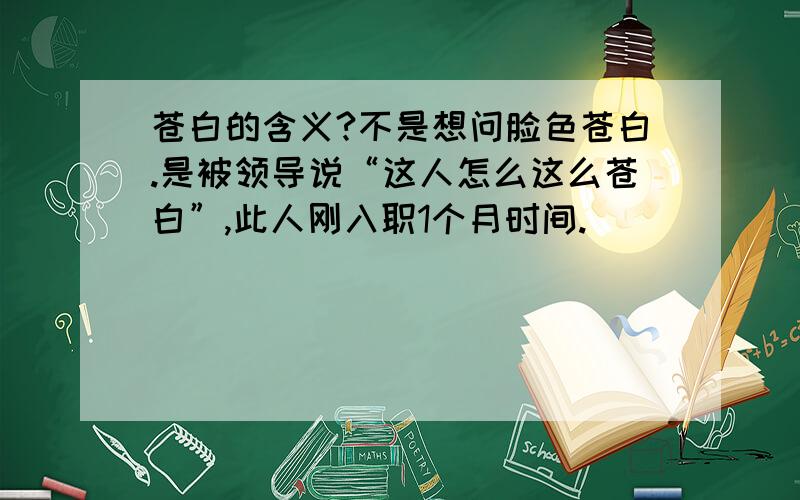 苍白的含义?不是想问脸色苍白.是被领导说“这人怎么这么苍白”,此人刚入职1个月时间.