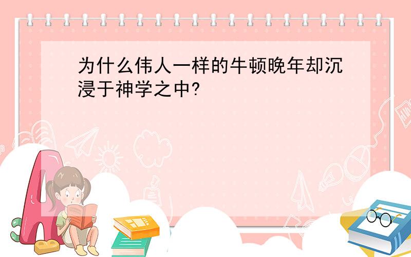 为什么伟人一样的牛顿晚年却沉浸于神学之中?