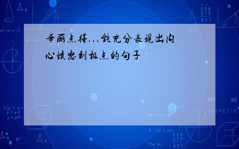 华丽点得...能充分表现出内心愤怒到极点的句子