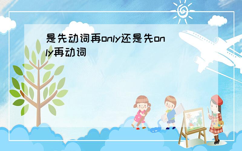 是先动词再only还是先only再动词