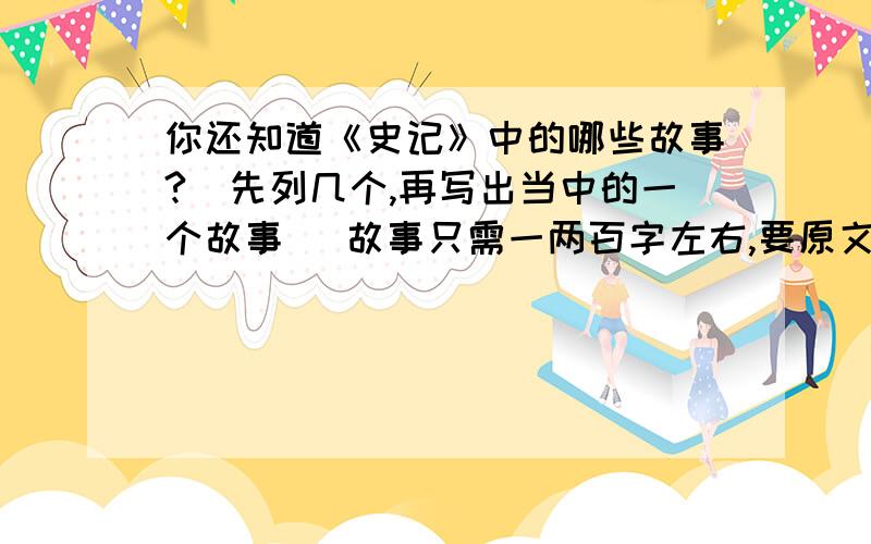 你还知道《史记》中的哪些故事?（先列几个,再写出当中的一个故事） 故事只需一两百字左右,要原文的!