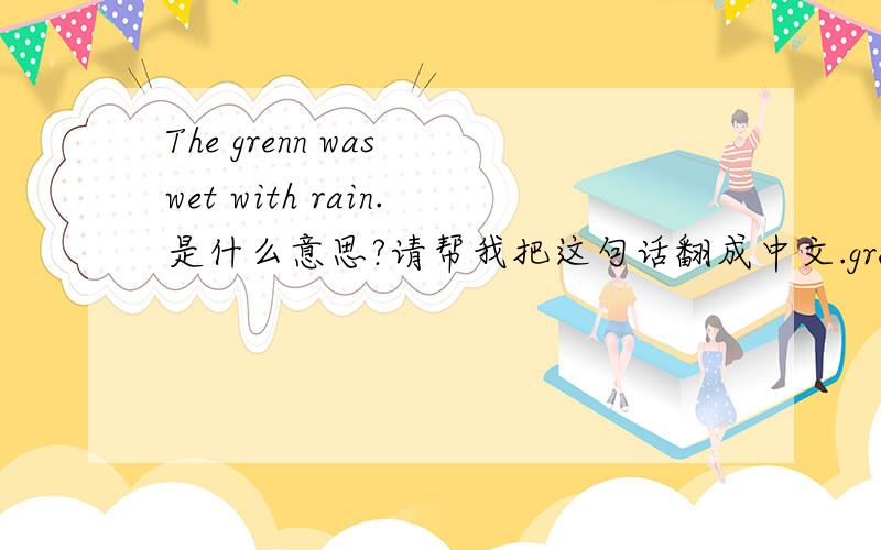 The grenn was wet with rain.是什么意思?请帮我把这句话翻成中文.grenn改为green