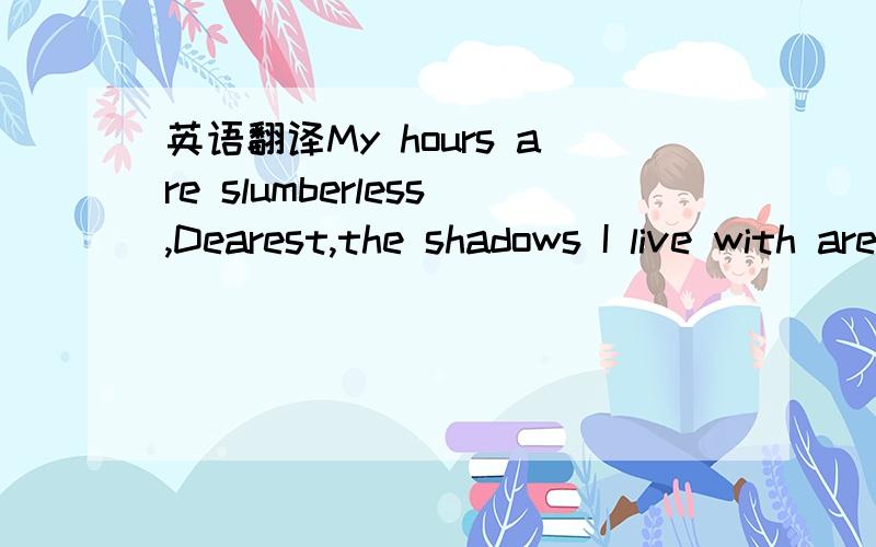 英语翻译My hours are slumberless,Dearest,the shadows I live with are numberless Little white flowers will never awaken you Not where the black coach of sorrow has taken you Angels have no thought of ever returning you Would they be angry if I tho