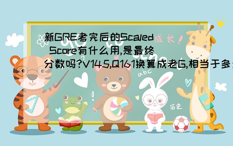 新GRE考完后的Scaled Score有什么用,是最终分数吗?V145,Q161换算成老G,相当于多少分啊?