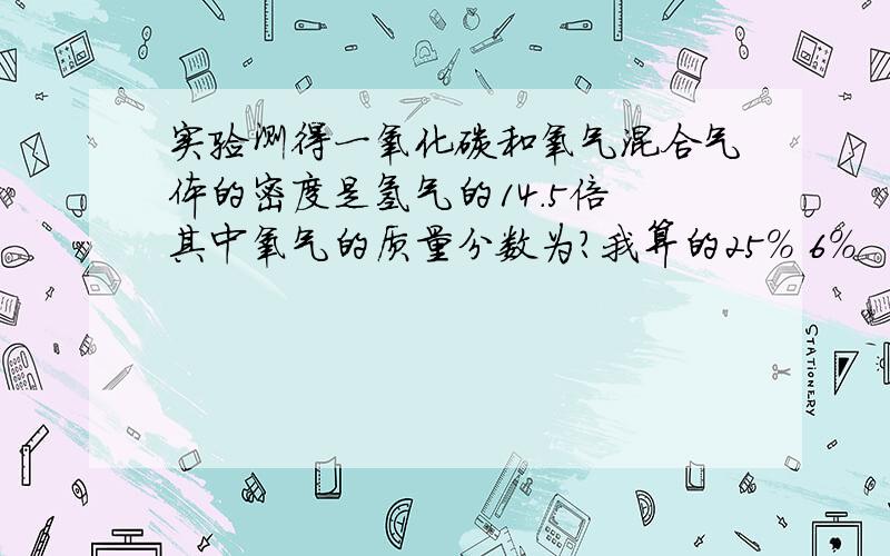 实验测得一氧化碳和氧气混合气体的密度是氢气的14.5倍 其中氧气的质量分数为?我算的25% 6%