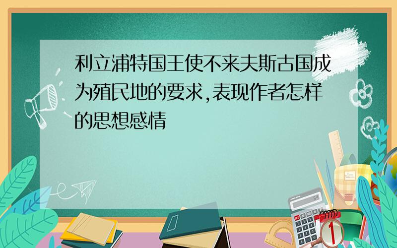 利立浦特国王使不来夫斯古国成为殖民地的要求,表现作者怎样的思想感情