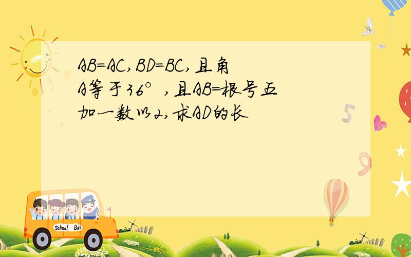 AB=AC,BD=BC,且角A等于36°,且AB=根号五加一数以2,求AD的长