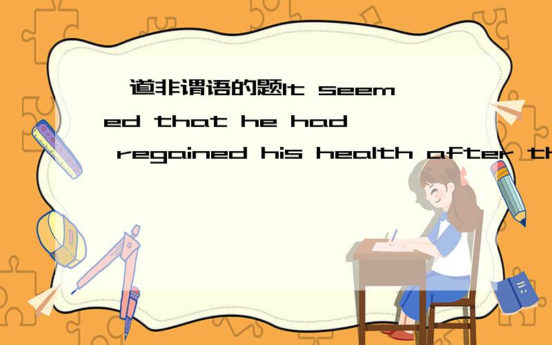 一道非谓语的题It seemed that he had regained his health after the operation.=He__________his health after the operation.