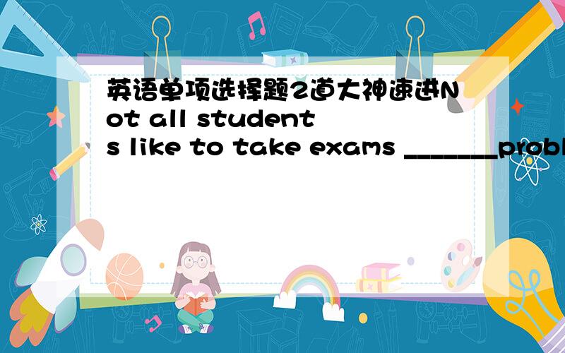 英语单项选择题2道大神速进Not all students like to take exams _______problems all easy to work outA.what B.that C.which D.whoseIt was Columbus who discovered America in 1492,_________was called The New LandA.that B.who C.which D.where