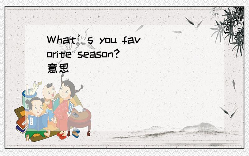 What’s you favorite season?(意思）