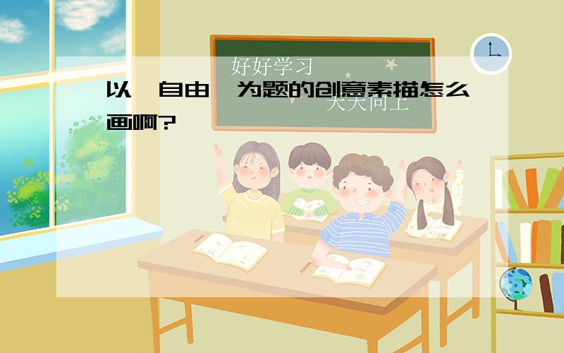 以《自由》为题的创意素描怎么画啊?