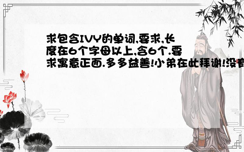 求包含IVY的单词,要求,长度在6个字母以上,含6个.要求寓意正面.多多益善!小弟在此拜谢!没有分了~先去挣点,确认答案的时候再补!