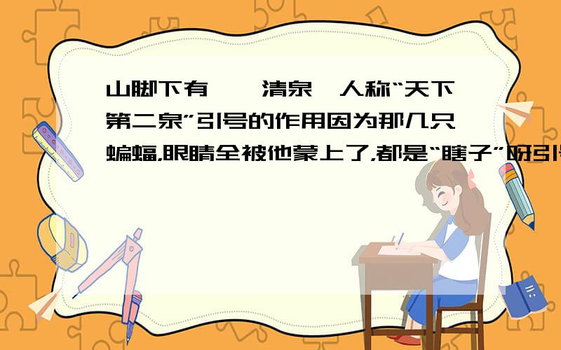 山脚下有一泓清泉,人称“天下第二泉”引号的作用因为那几只蝙蝠，眼睛全被他蒙上了，都是“瞎子”呀引号作用