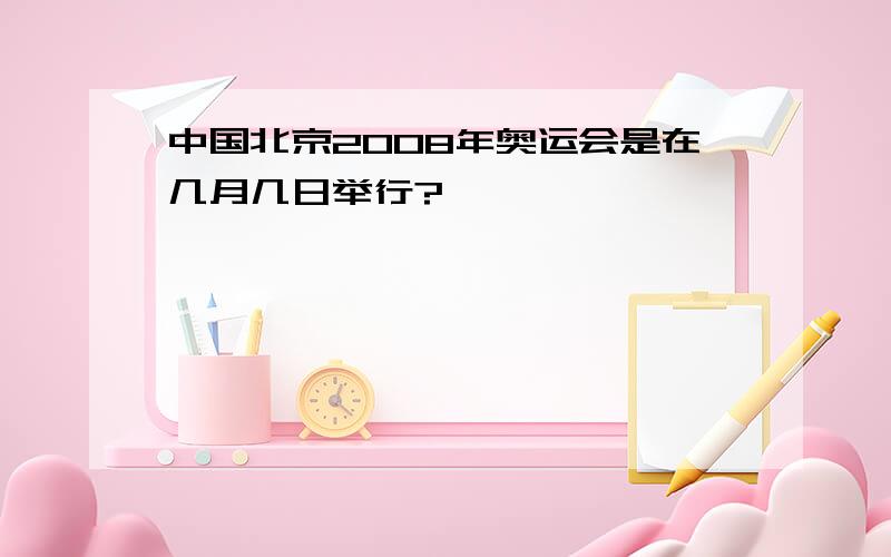 中国北京2008年奥运会是在几月几日举行?