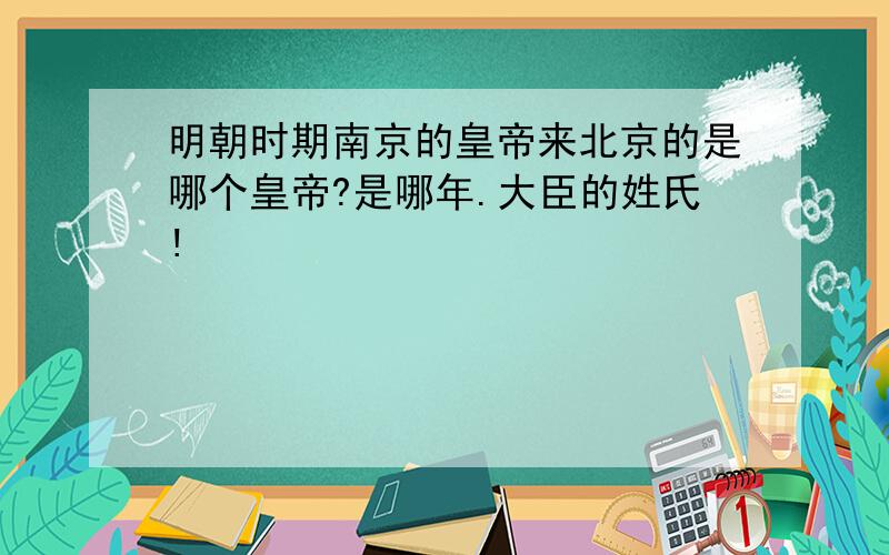 明朝时期南京的皇帝来北京的是哪个皇帝?是哪年.大臣的姓氏!