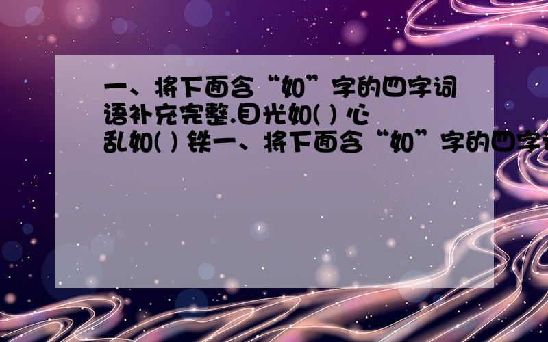 一、将下面含“如”字的四字词语补充完整.目光如( ) 心乱如( ) 铁一、将下面含“如”字的四字词语补充完整.目光如( ) 心乱如( ) 铁证如( )挥汗如( ) 度日如( ) 守口如( )二、选词填空.剧烈 激