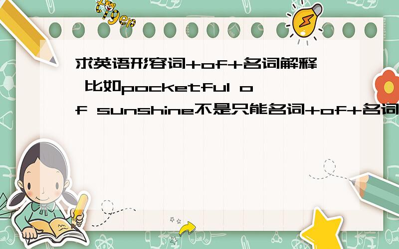 求英语形容词+of+名词解释 比如pocketful of sunshine不是只能名词+of+名词吗?还是特殊用法