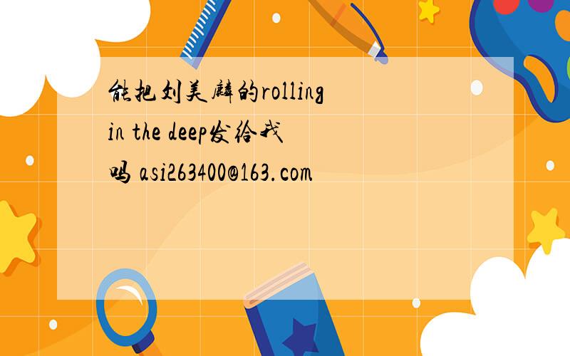 能把刘美麟的rolling in the deep发给我吗 asi263400@163.com