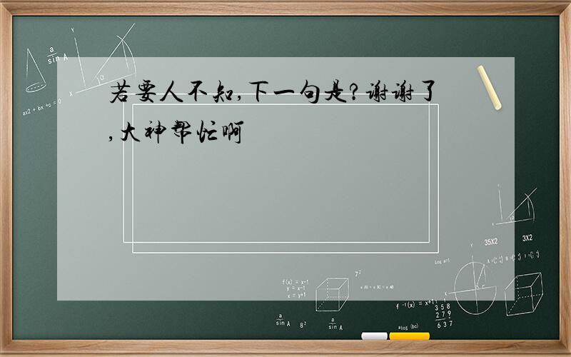 若要人不知,下一句是?谢谢了,大神帮忙啊