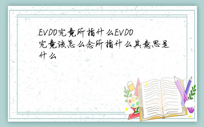 EVDO究竟所指什么EVDO究竟该怎么念所指什么其意思是什么