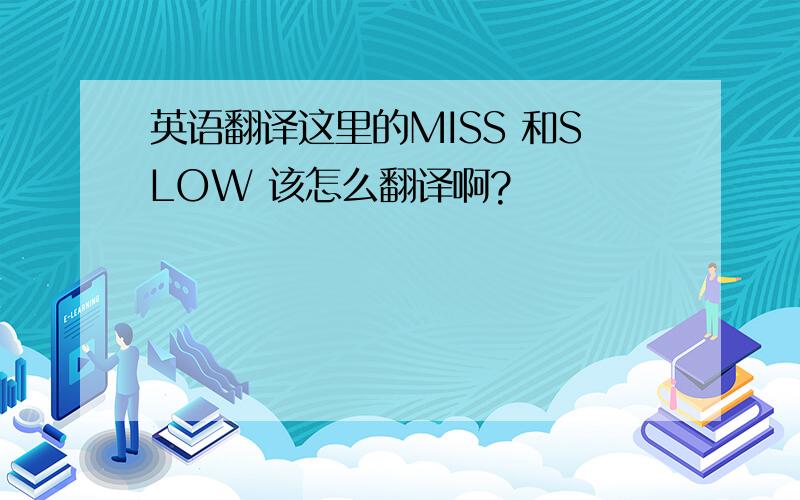 英语翻译这里的MISS 和SLOW 该怎么翻译啊?