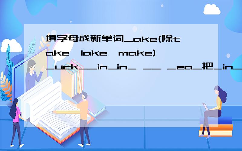 填字母成新单词_ake(除take、lake、make)_uck__in_in_ __ _ea_把_in_ _改为_in_ _ _