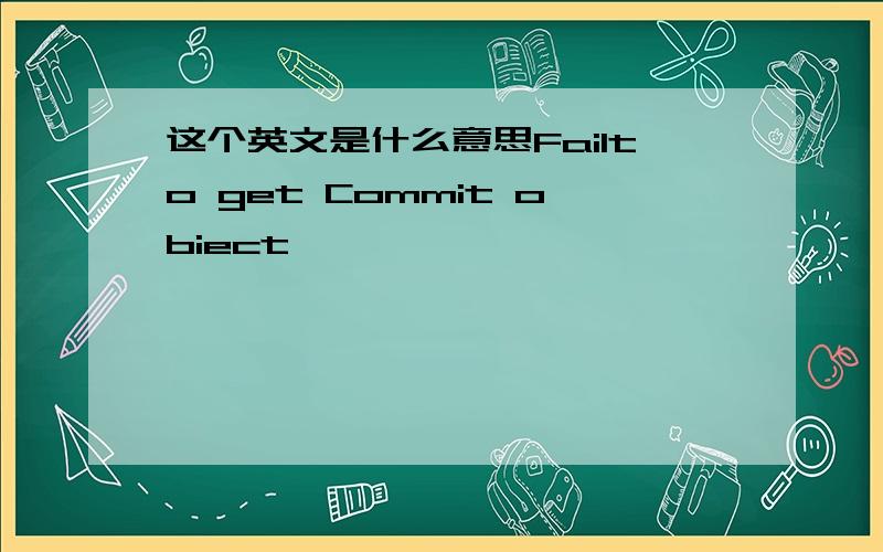 这个英文是什么意思Failto get Commit obiect