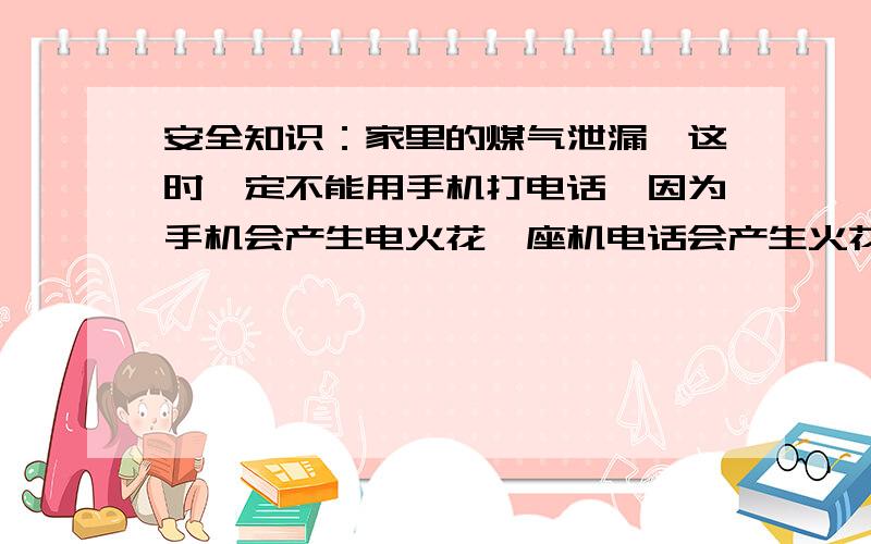 安全知识：家里的煤气泄漏,这时一定不能用手机打电话,因为手机会产生电火花,座机电话会产生火花吗?产生电火花导致煤气爆炸.