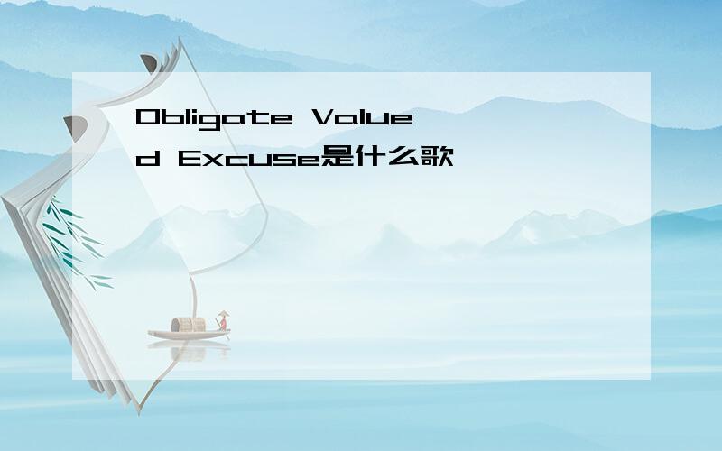 Obligate Valued Excuse是什么歌