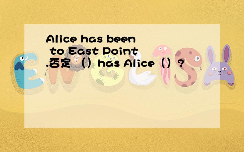 Alice has been to East Point.否定 （）has Alice（）?