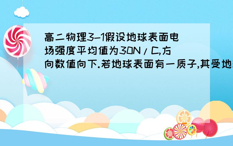 高二物理3-1假设地球表面电场强度平均值为30N/C,方向数值向下.若地球表面有一质子,其受地球电场力约为其重力的多少倍?（质子电量q=1.6×10^-19C,质子m=1.67×10^-27Kg）.      答案是2.9×10^7.但我算