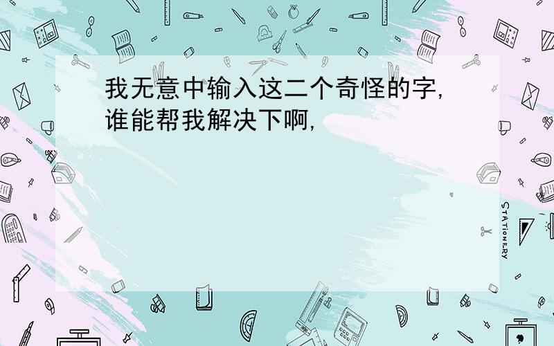 我无意中输入这二个奇怪的字,谁能帮我解决下啊,