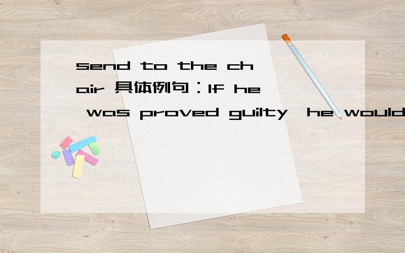 send to the chair 具体例句：If he was proved guilty,he would be sent to the chair.希望给出正式有依据的解释.