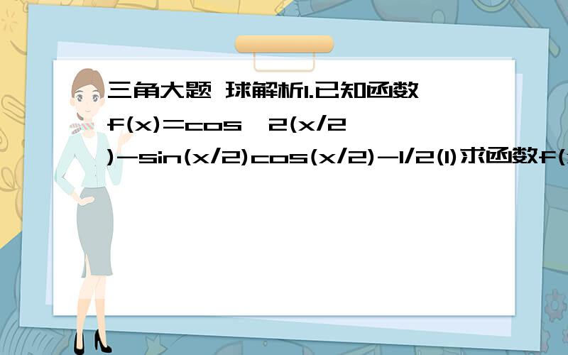 三角大题 球解析1.已知函数f(x)=cos^2(x/2)-sin(x/2)cos(x/2)-1/2(1)求函数f(x)的最小正周期和值域；（2）若f(a)=3√2/10,求sin2a的值；