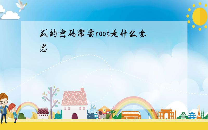 或的密码需要root是什么意思