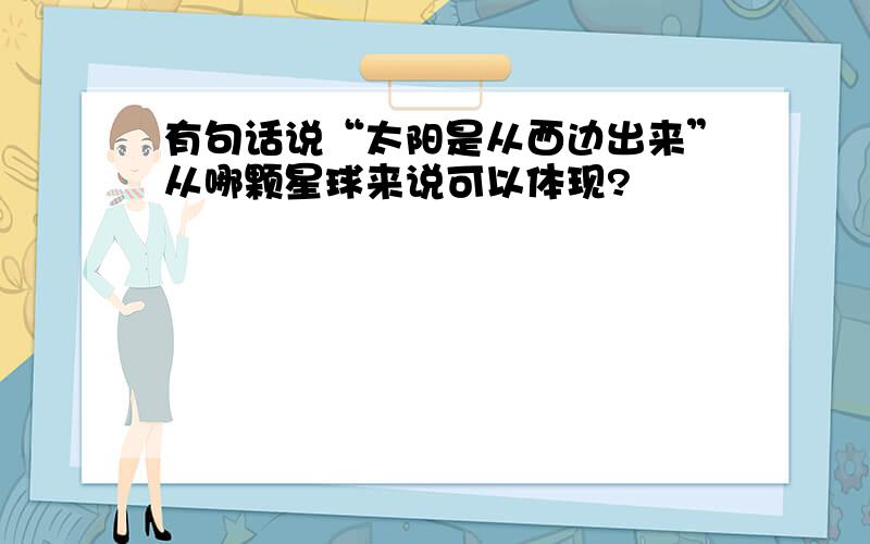 有句话说“太阳是从西边出来”从哪颗星球来说可以体现?