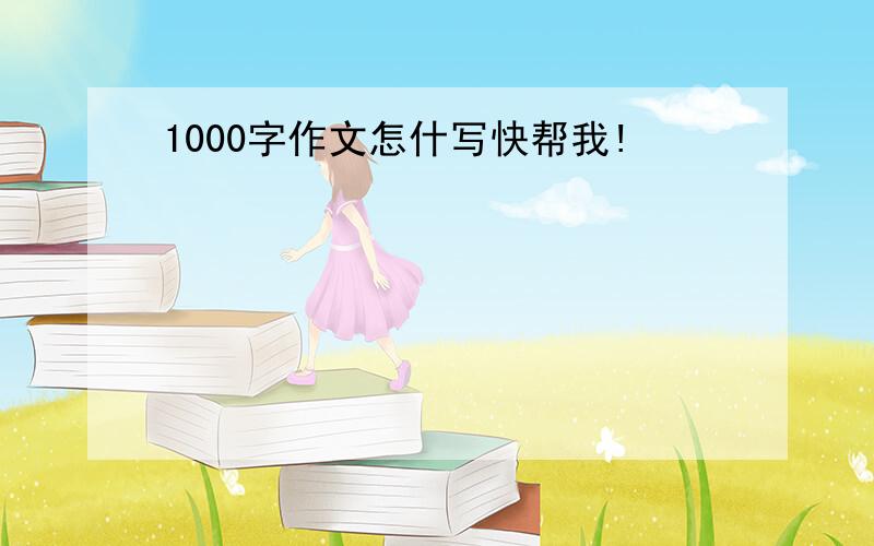 1000字作文怎什写快帮我!